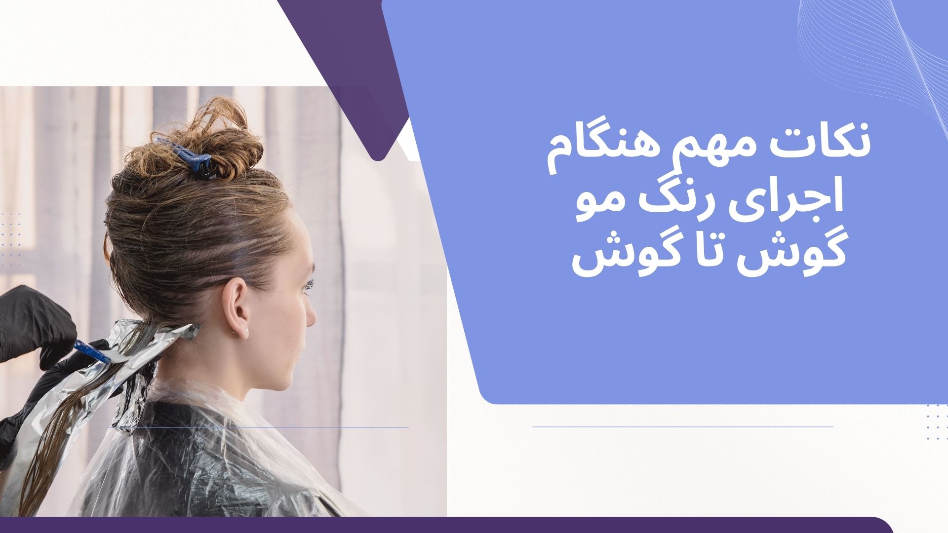 نکات مهم هنگام اجرای رنگ مو گوش تا گوش